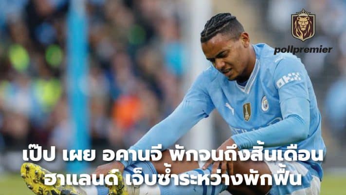 Pep reveals Akankji will rest until the end of the month, Haaland re-injured while recovering.