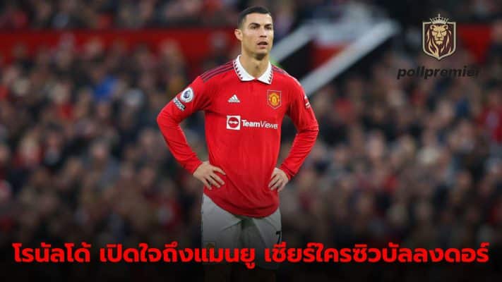 Cristiano Ronaldo still loves Manchester United and points out the players who won the Ballon d'Or